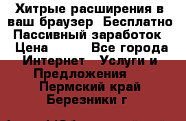 Хитрые расширения в ваш браузер. Бесплатно! Пассивный заработок. › Цена ­ 777 - Все города Интернет » Услуги и Предложения   . Пермский край,Березники г.